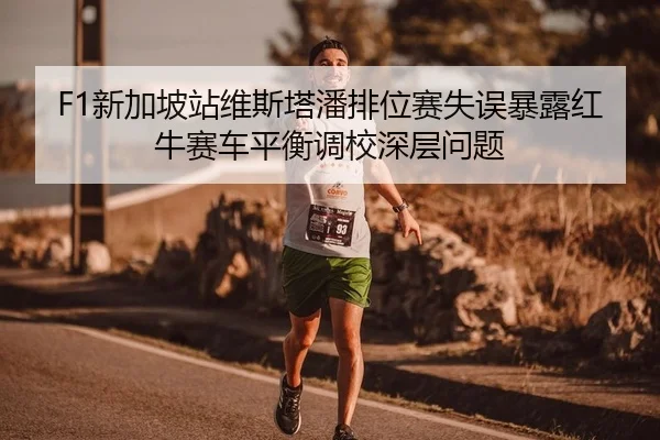 F1新加坡站维斯塔潘排位赛失误暴露红牛赛车平衡调校深层问题