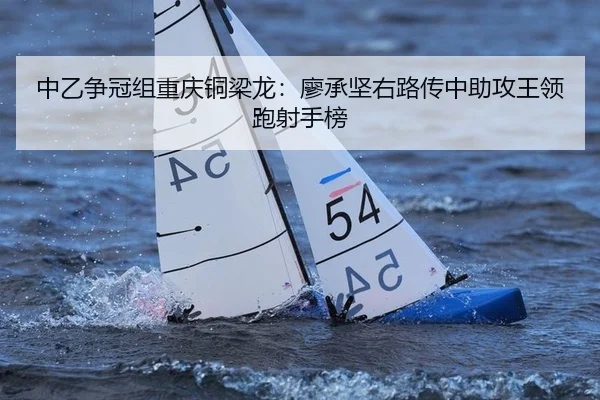 中乙争冠组重庆铜梁龙：廖承坚右路传中助攻王领跑射手榜